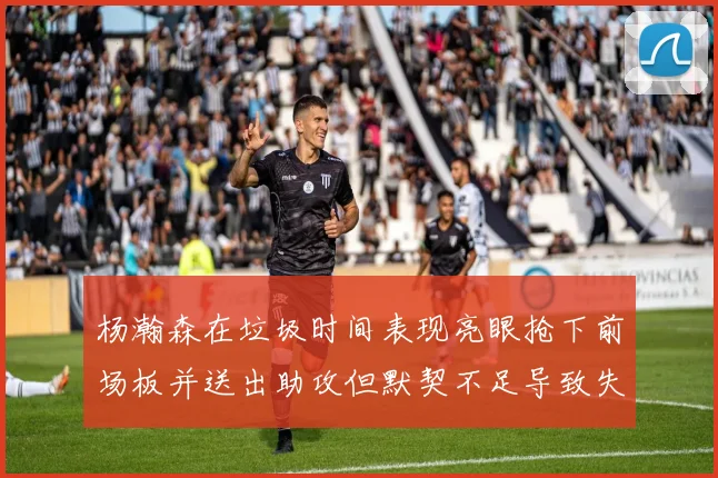 杨瀚森在垃圾时间表现亮眼抢下前场板并送出助攻但默契不足导致失误