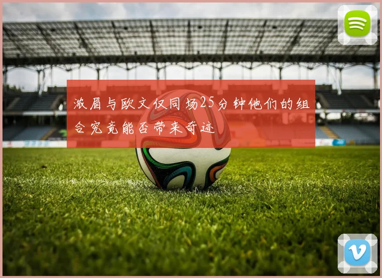 浓眉与欧文仅同场25分钟他们的组合究竟能否带来奇迹