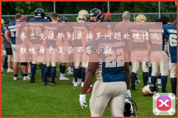 弗兰克谈热刺罗梅罗问题处理情况教练角色复杂不容小觑