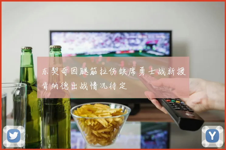 东契奇因腿筋拉伤缺席勇士战新援肯纳德出战情况待定