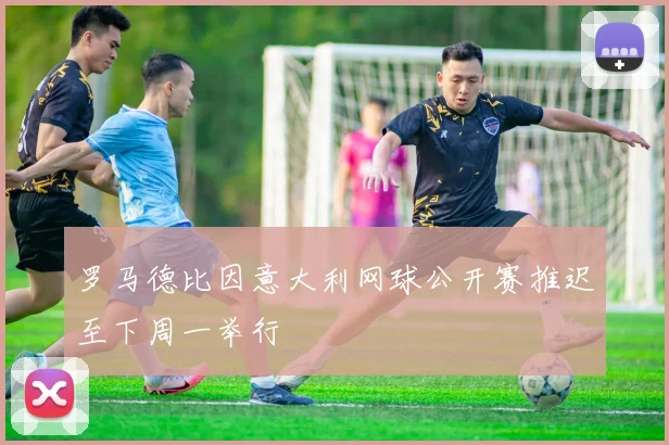 罗马德比因意大利网球公开赛推迟至下周一举行